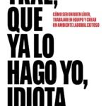 Trae, que ya lo hago yo, idiota: Cómo ser un buen líder, trabajar en equipo y crear un ambiente laboral exitoso (Espasa Crecimiento personal)